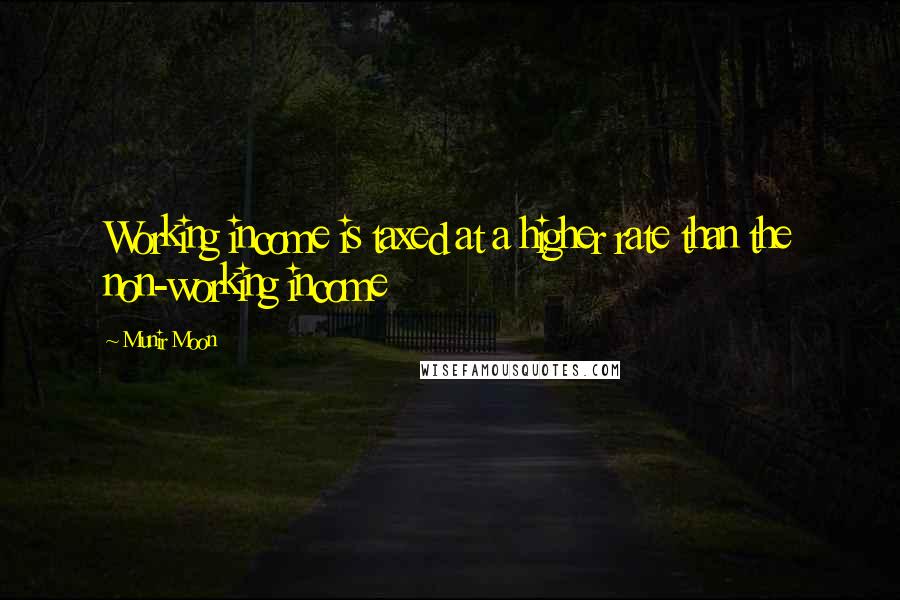 Munir Moon Quotes: Working income is taxed at a higher rate than the non-working income