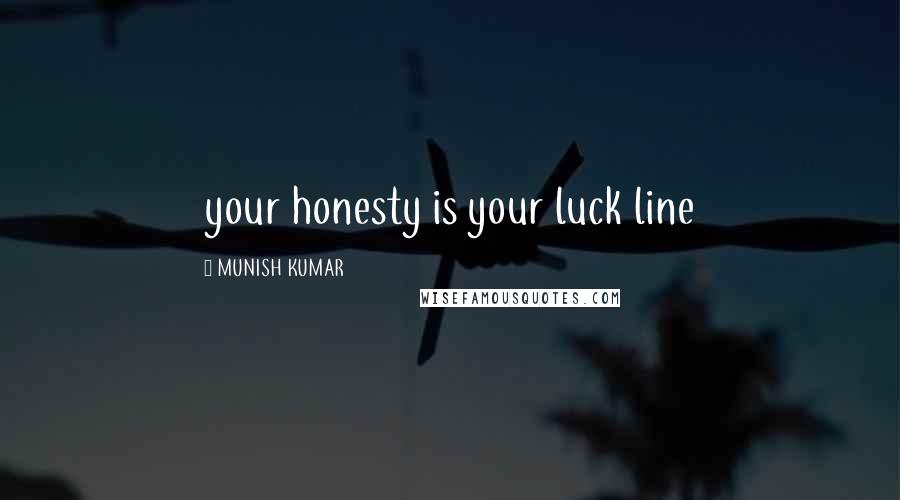 MUNISH KUMAR Quotes: your honesty is your luck line