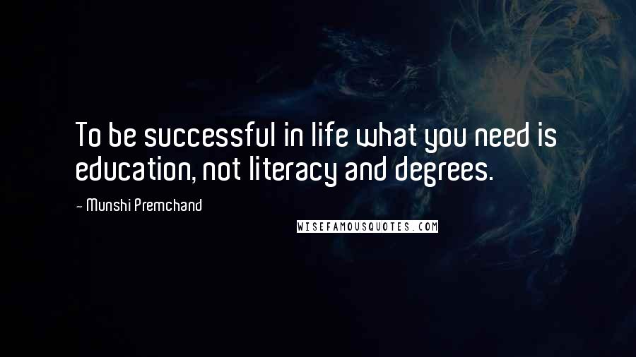 Munshi Premchand Quotes: To be successful in life what you need is education, not literacy and degrees.