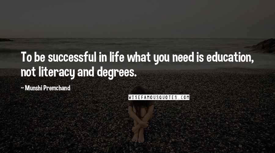 Munshi Premchand Quotes: To be successful in life what you need is education, not literacy and degrees.