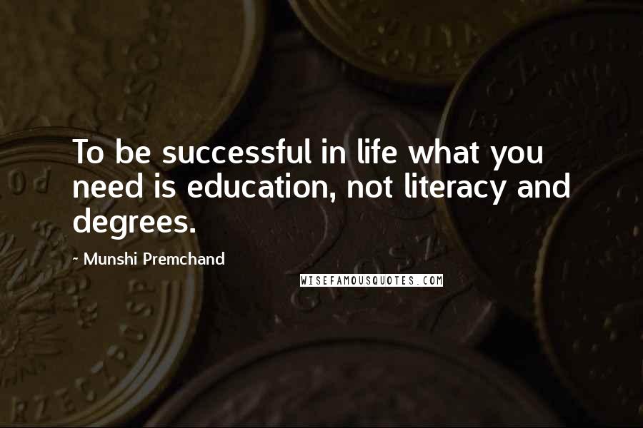 Munshi Premchand Quotes: To be successful in life what you need is education, not literacy and degrees.