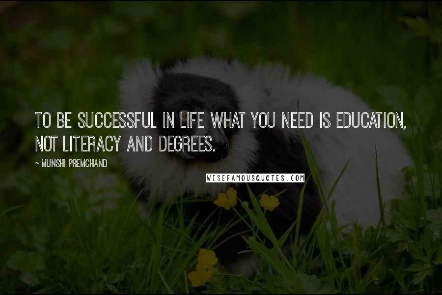 Munshi Premchand Quotes: To be successful in life what you need is education, not literacy and degrees.