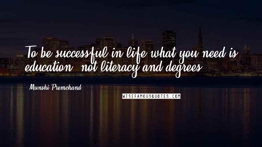 Munshi Premchand Quotes: To be successful in life what you need is education, not literacy and degrees.