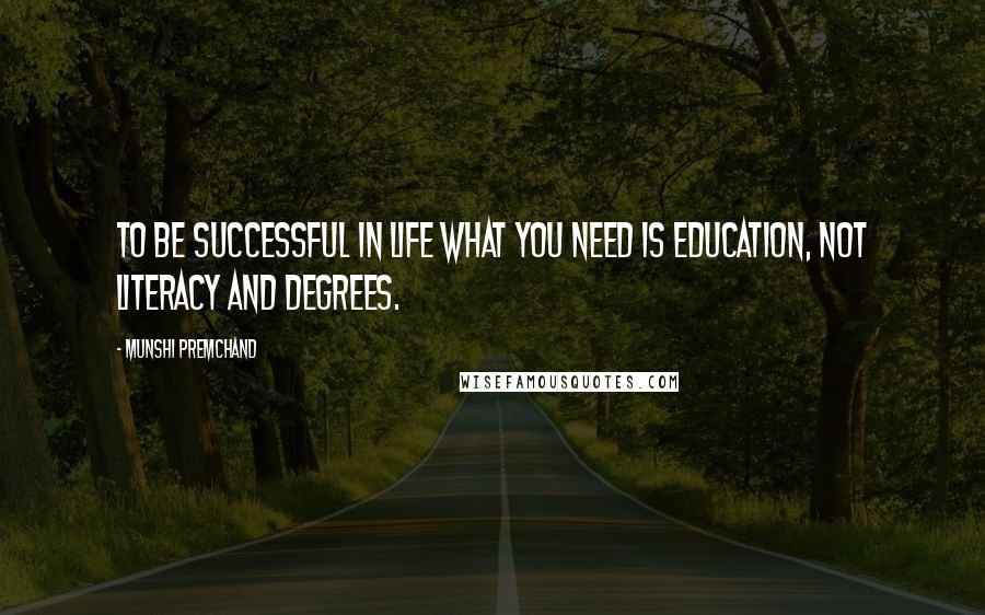 Munshi Premchand Quotes: To be successful in life what you need is education, not literacy and degrees.