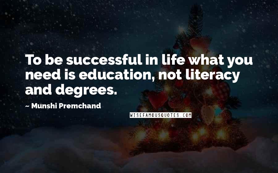 Munshi Premchand Quotes: To be successful in life what you need is education, not literacy and degrees.