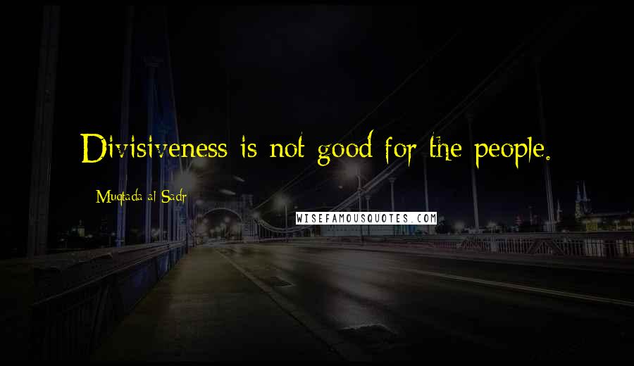 Muqtada Al Sadr Quotes: Divisiveness is not good for the people.