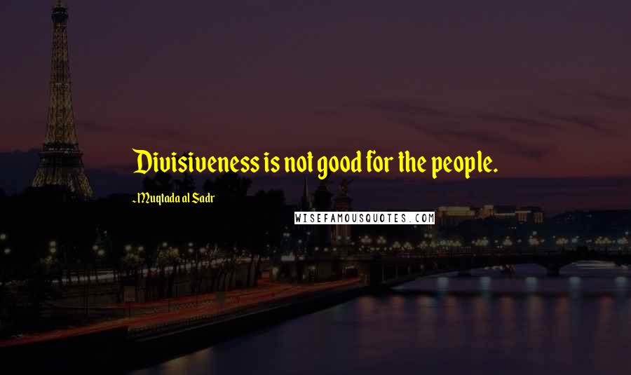 Muqtada Al Sadr Quotes: Divisiveness is not good for the people.