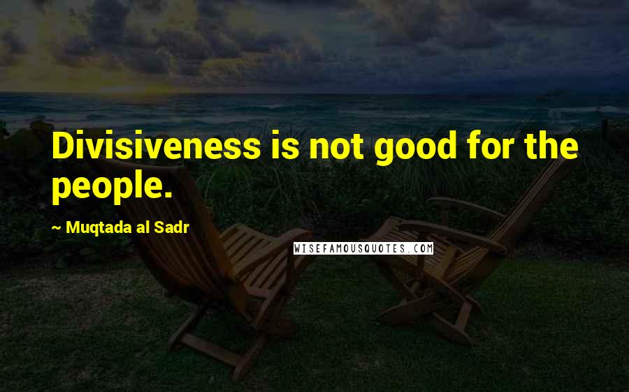 Muqtada Al Sadr Quotes: Divisiveness is not good for the people.