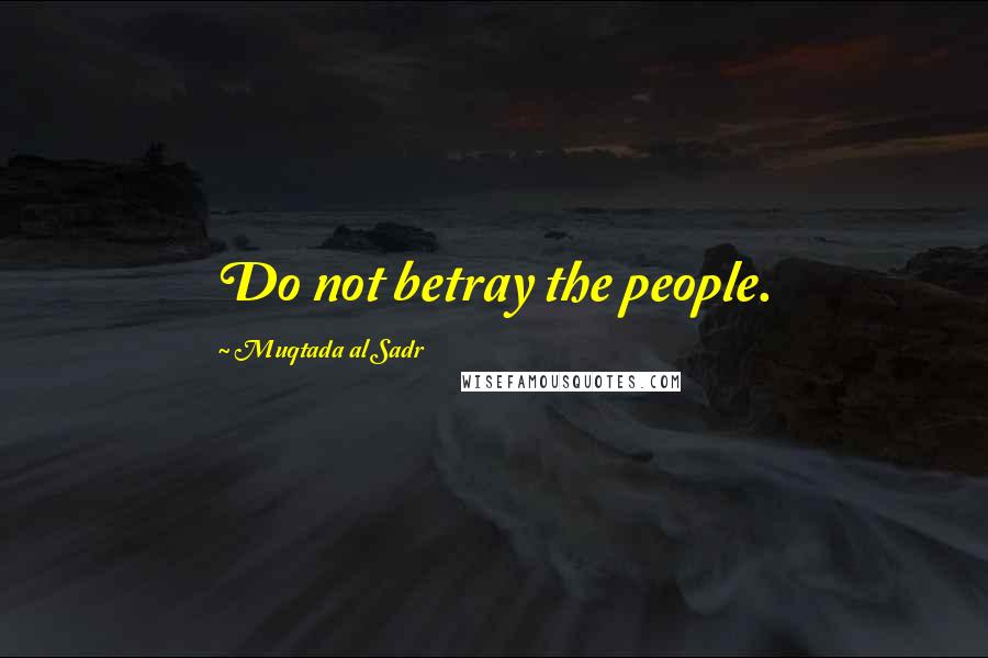 Muqtada Al Sadr Quotes: Do not betray the people.