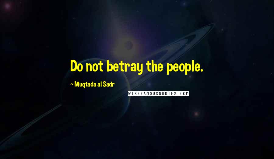 Muqtada Al Sadr Quotes: Do not betray the people.