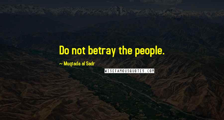 Muqtada Al Sadr Quotes: Do not betray the people.