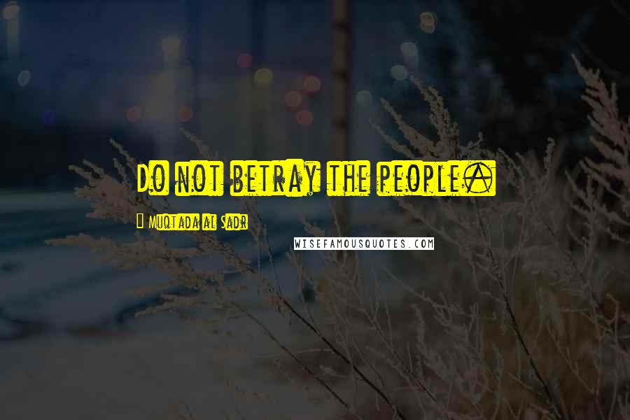 Muqtada Al Sadr Quotes: Do not betray the people.