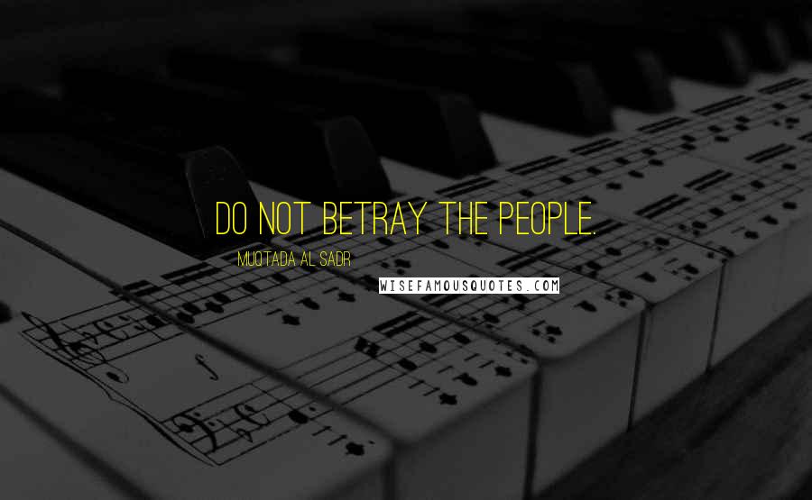 Muqtada Al Sadr Quotes: Do not betray the people.