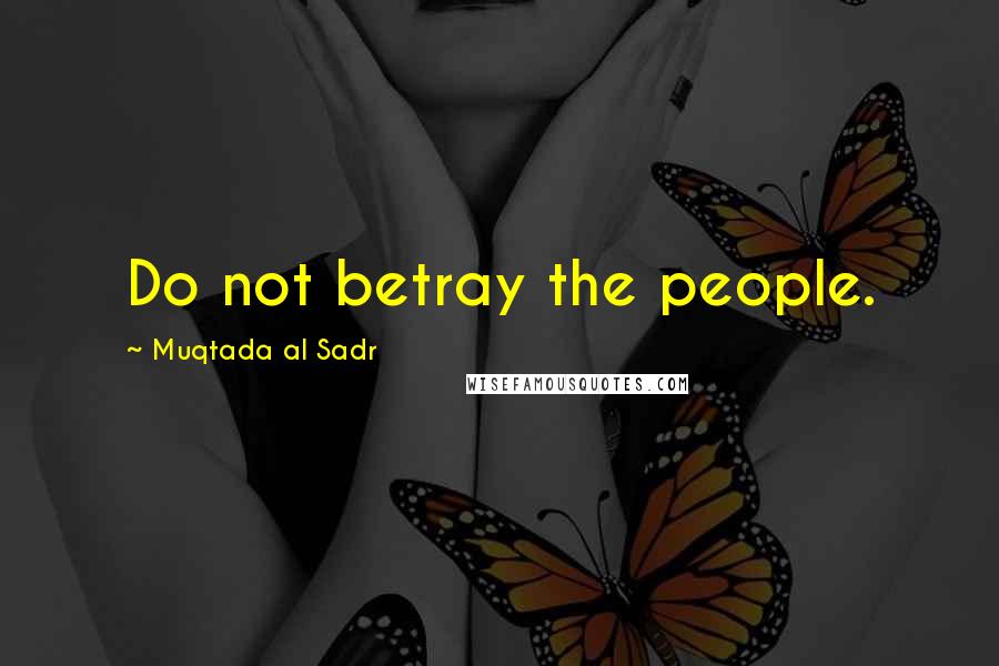 Muqtada Al Sadr Quotes: Do not betray the people.