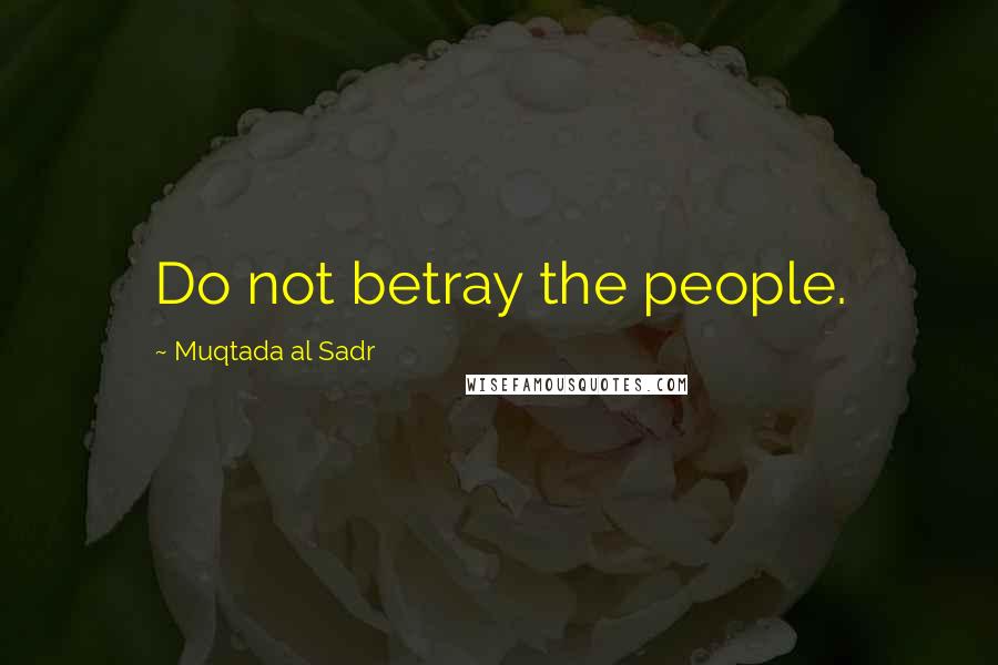 Muqtada Al Sadr Quotes: Do not betray the people.