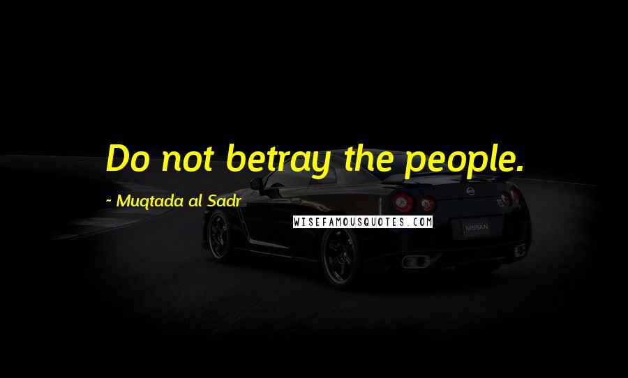 Muqtada Al Sadr Quotes: Do not betray the people.