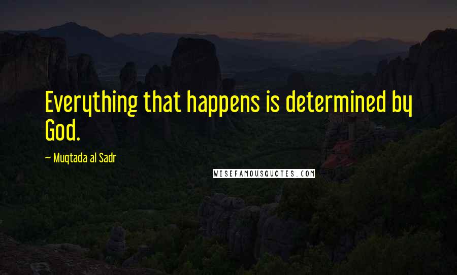 Muqtada Al Sadr Quotes: Everything that happens is determined by God.