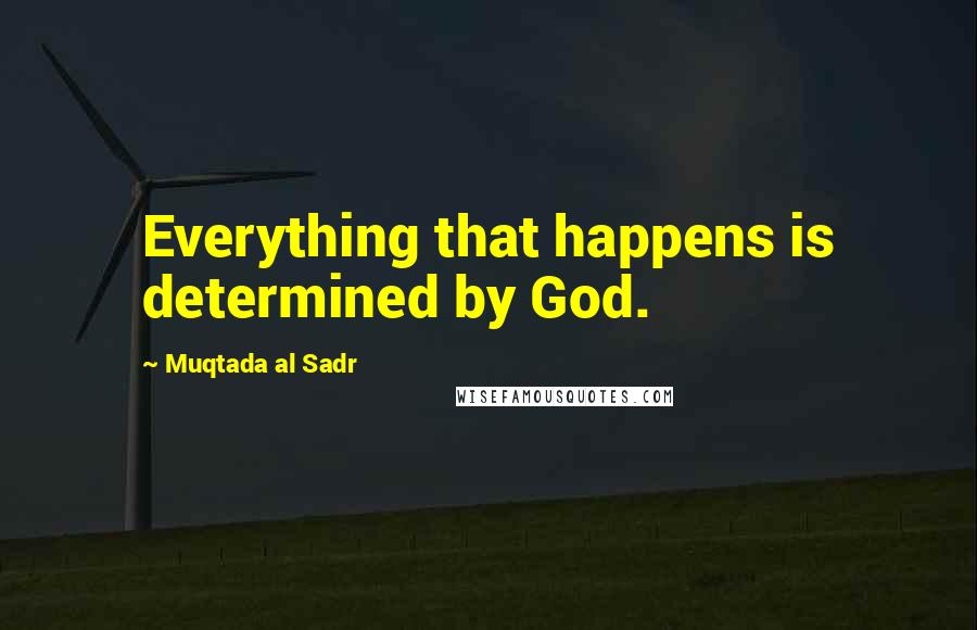 Muqtada Al Sadr Quotes: Everything that happens is determined by God.