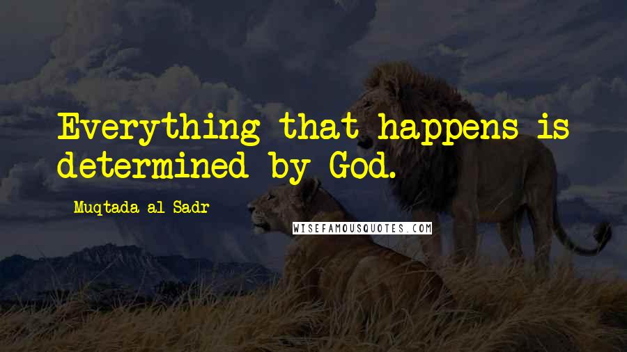 Muqtada Al Sadr Quotes: Everything that happens is determined by God.