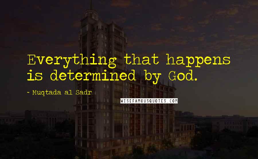 Muqtada Al Sadr Quotes: Everything that happens is determined by God.