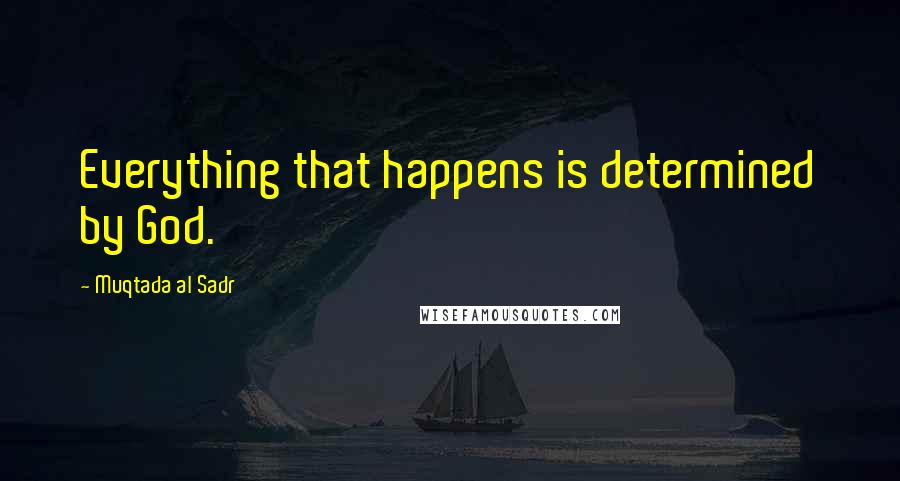 Muqtada Al Sadr Quotes: Everything that happens is determined by God.