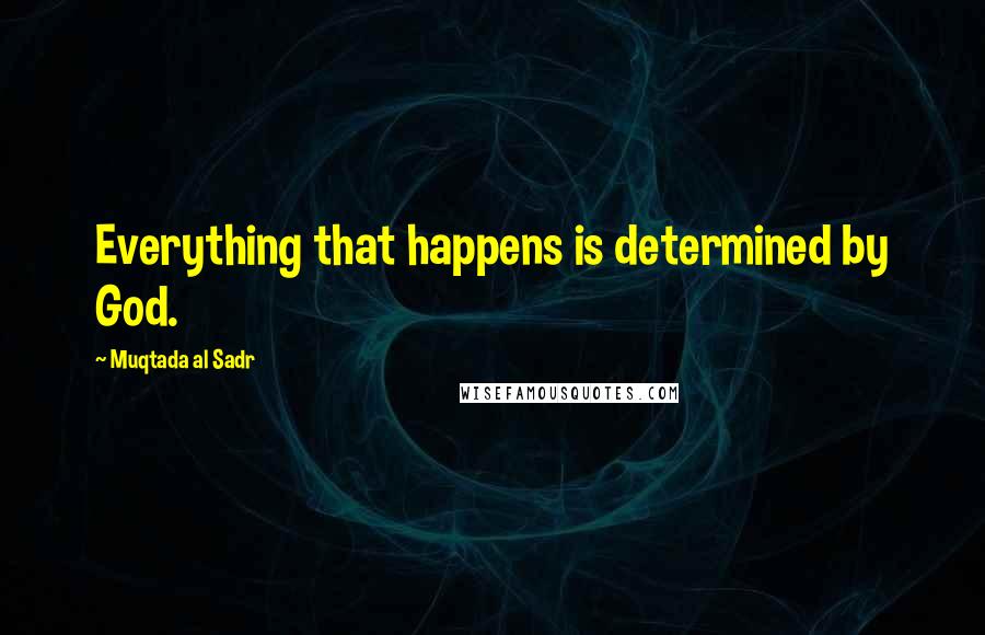 Muqtada Al Sadr Quotes: Everything that happens is determined by God.