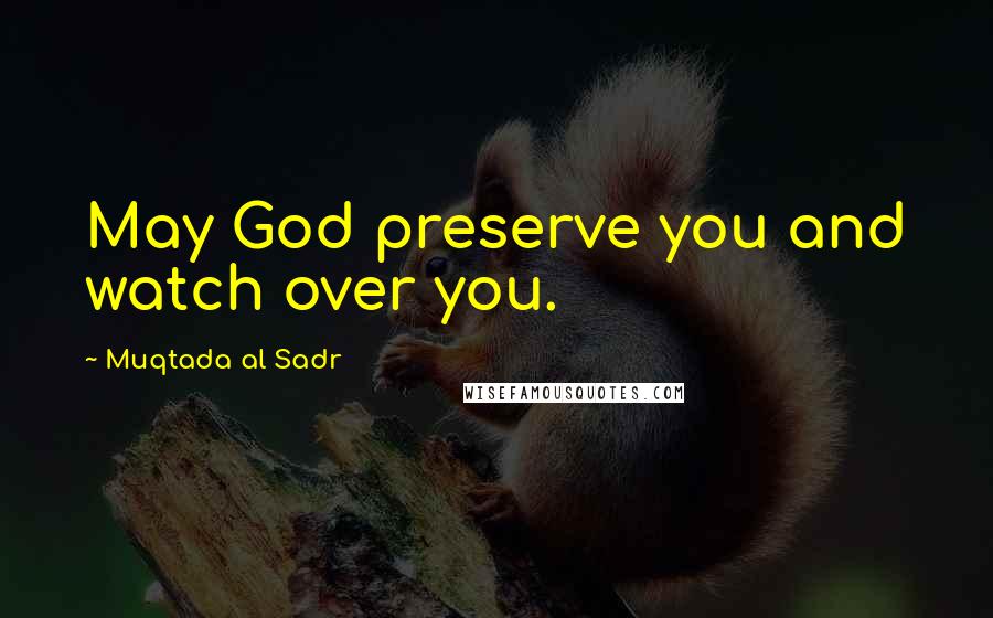 Muqtada Al Sadr Quotes: May God preserve you and watch over you.