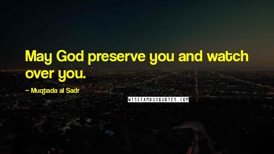 Muqtada Al Sadr Quotes: May God preserve you and watch over you.