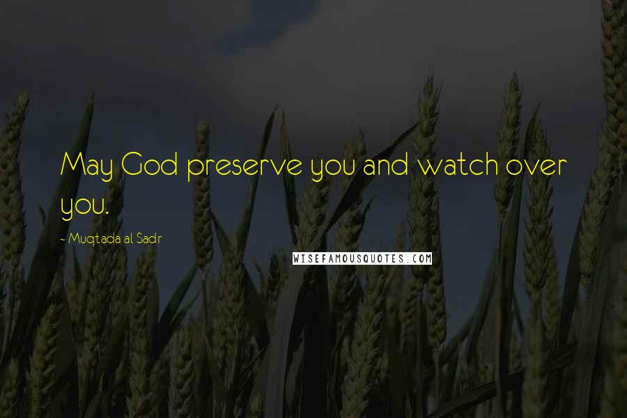 Muqtada Al Sadr Quotes: May God preserve you and watch over you.