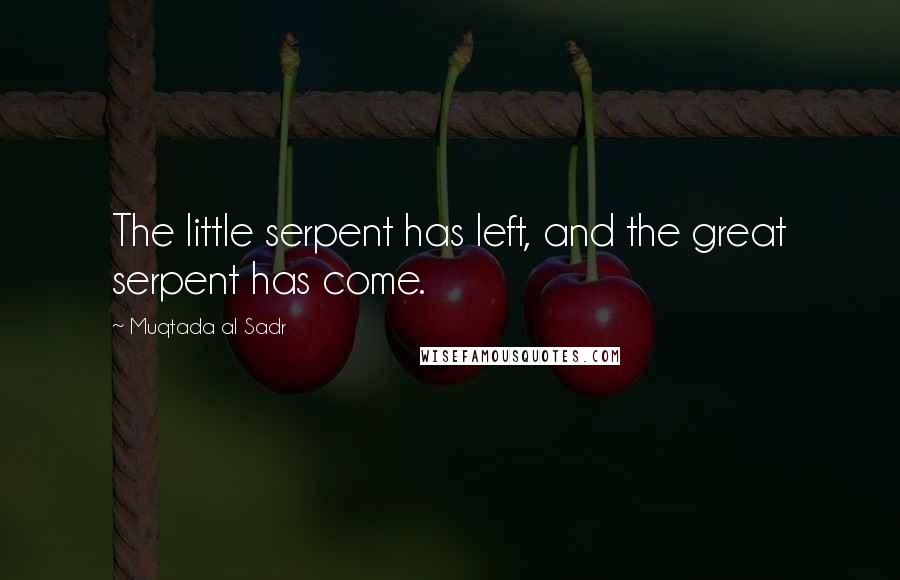 Muqtada Al Sadr Quotes: The little serpent has left, and the great serpent has come.