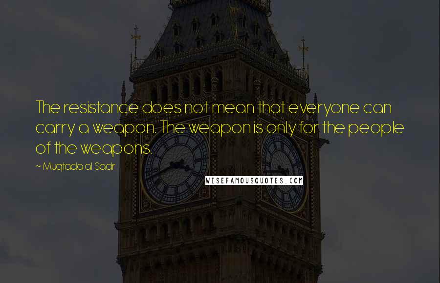 Muqtada Al Sadr Quotes: The resistance does not mean that everyone can carry a weapon. The weapon is only for the people of the weapons.