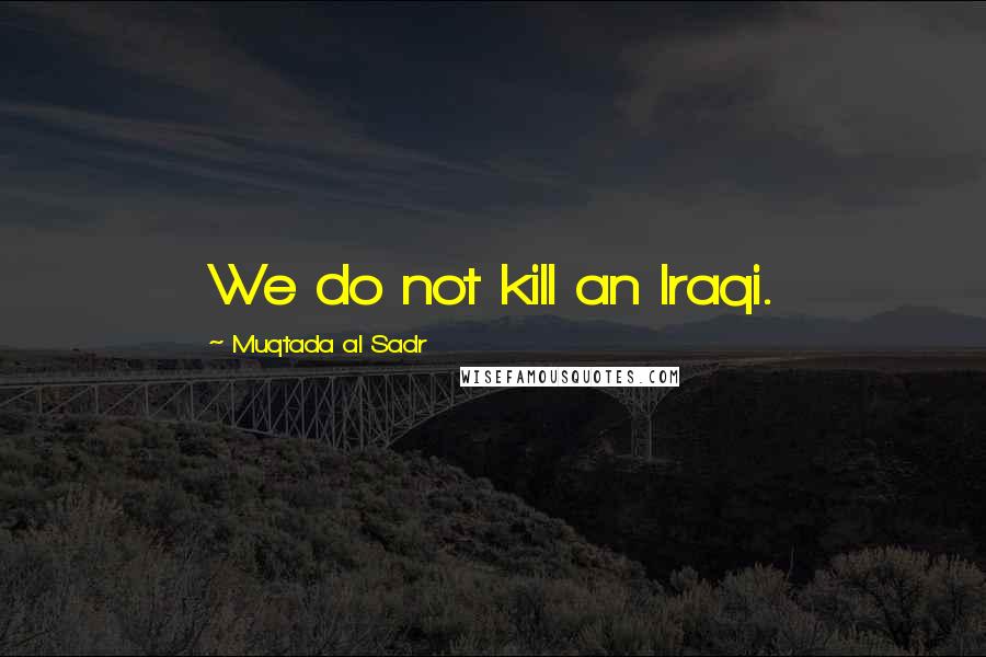 Muqtada Al Sadr Quotes: We do not kill an Iraqi.