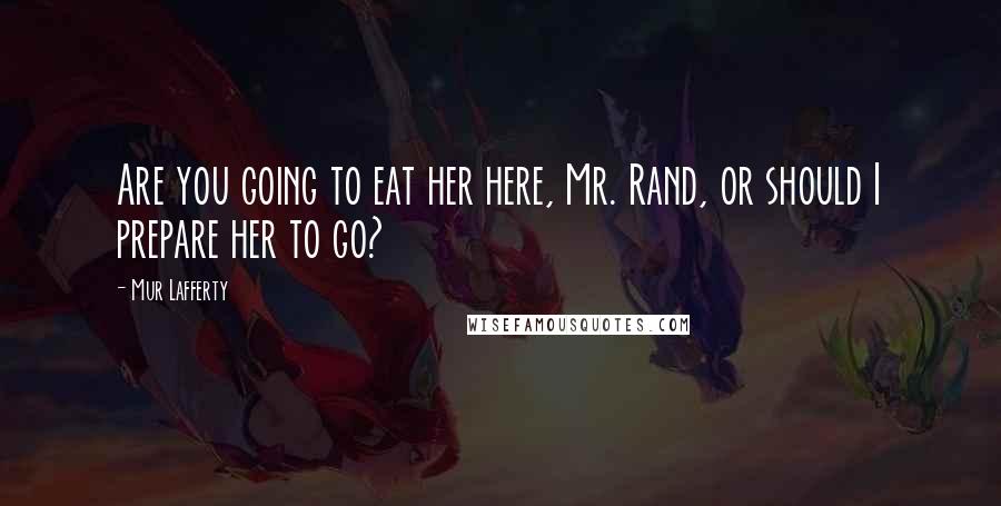 Mur Lafferty Quotes: Are you going to eat her here, Mr. Rand, or should I prepare her to go?