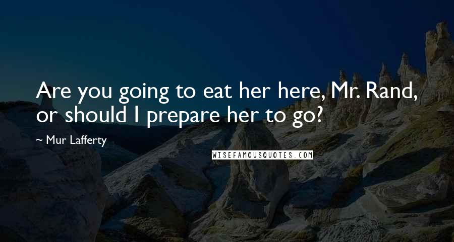Mur Lafferty Quotes: Are you going to eat her here, Mr. Rand, or should I prepare her to go?