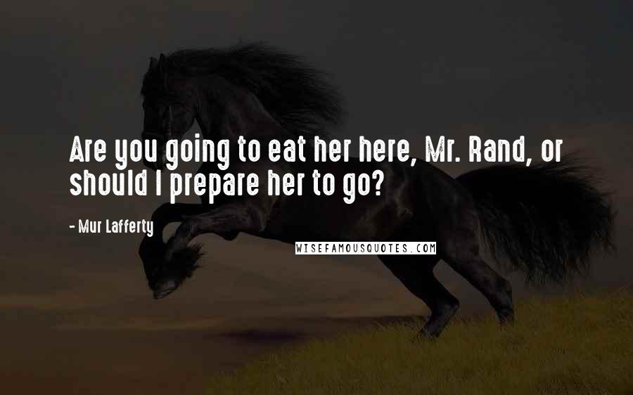 Mur Lafferty Quotes: Are you going to eat her here, Mr. Rand, or should I prepare her to go?