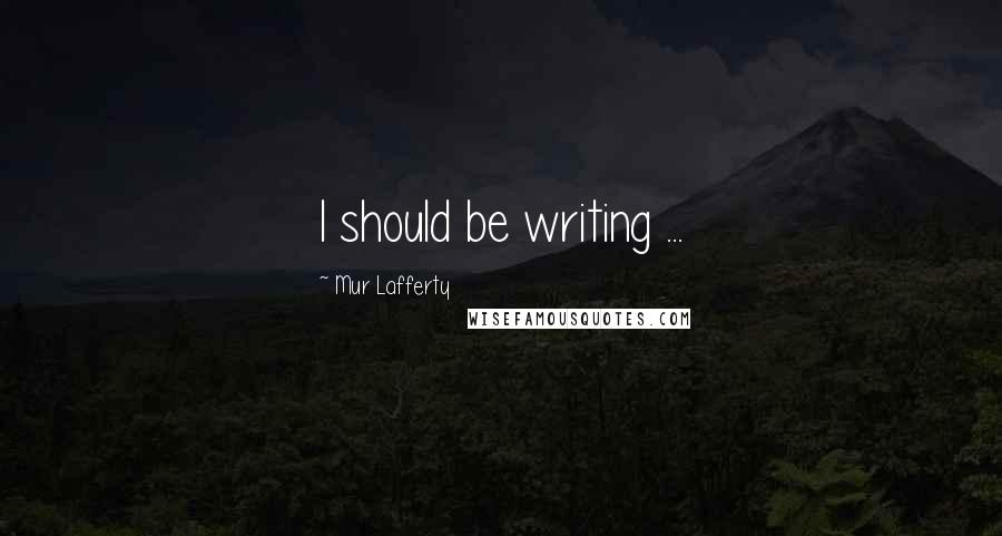 Mur Lafferty Quotes: I should be writing ...