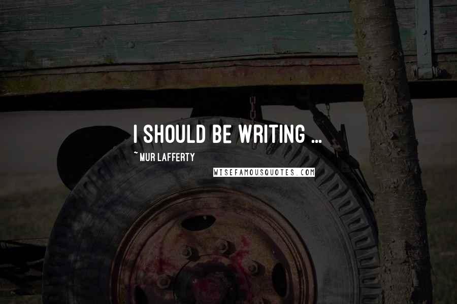 Mur Lafferty Quotes: I should be writing ...