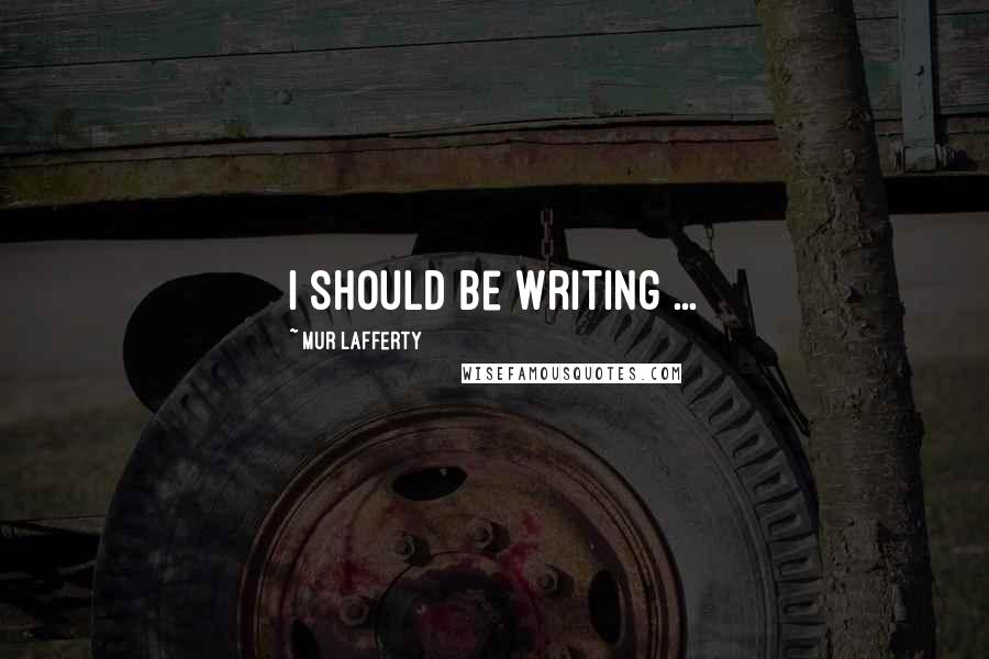 Mur Lafferty Quotes: I should be writing ...