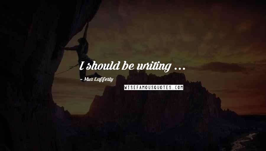 Mur Lafferty Quotes: I should be writing ...