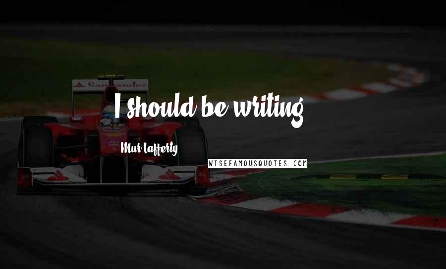 Mur Lafferty Quotes: I should be writing ...