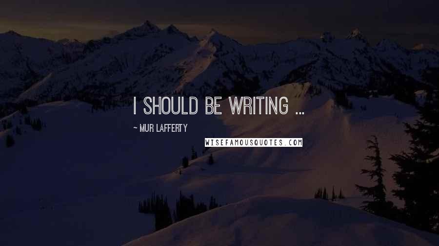 Mur Lafferty Quotes: I should be writing ...