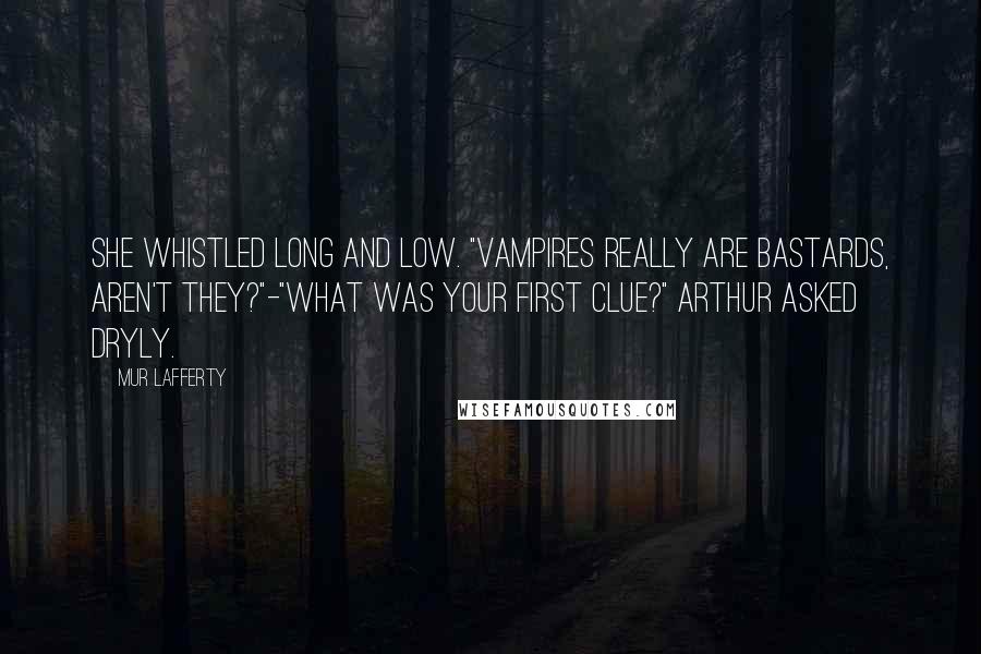 Mur Lafferty Quotes: She whistled long and low. "Vampires really are bastards, aren't they?"-"What was your first clue?" Arthur asked dryly.