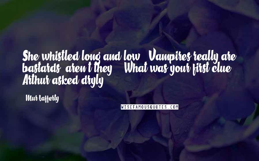 Mur Lafferty Quotes: She whistled long and low. "Vampires really are bastards, aren't they?"-"What was your first clue?" Arthur asked dryly.