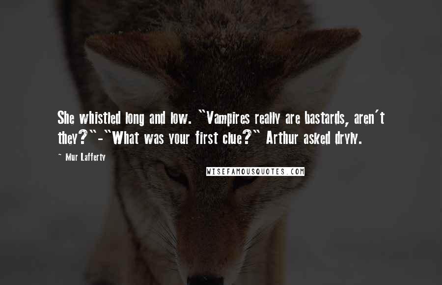 Mur Lafferty Quotes: She whistled long and low. "Vampires really are bastards, aren't they?"-"What was your first clue?" Arthur asked dryly.