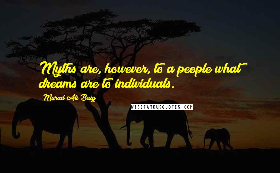 Murad Ali Baig Quotes: Myths are, however, to a people what dreams are to individuals.