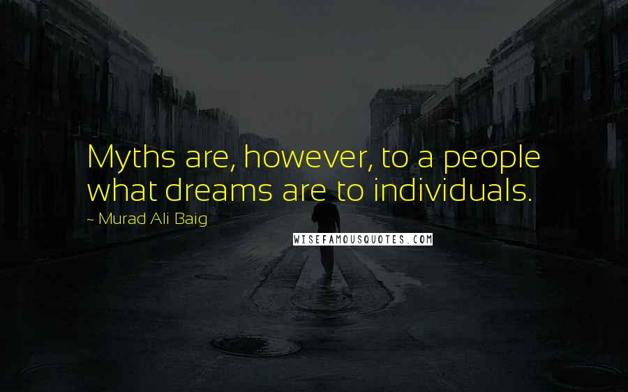 Murad Ali Baig Quotes: Myths are, however, to a people what dreams are to individuals.