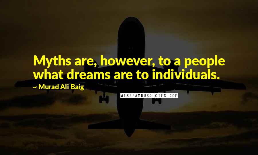 Murad Ali Baig Quotes: Myths are, however, to a people what dreams are to individuals.