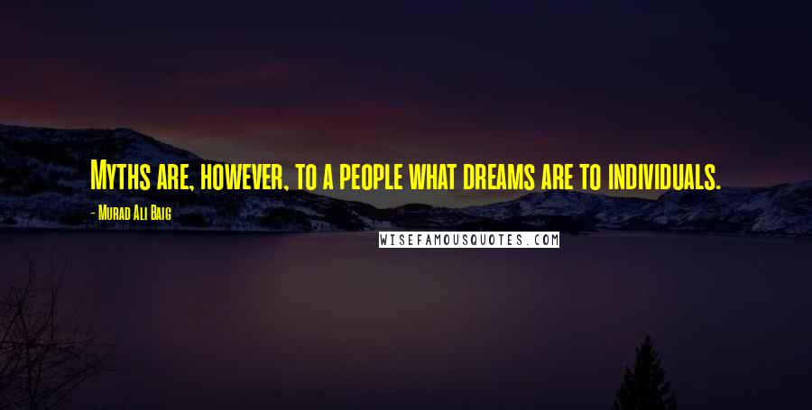 Murad Ali Baig Quotes: Myths are, however, to a people what dreams are to individuals.