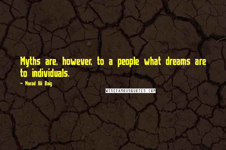 Murad Ali Baig Quotes: Myths are, however, to a people what dreams are to individuals.