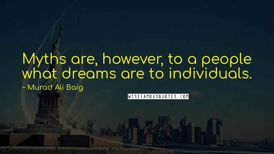 Murad Ali Baig Quotes: Myths are, however, to a people what dreams are to individuals.